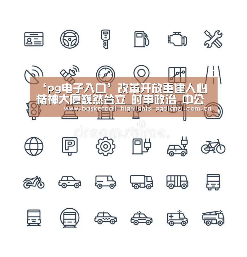 ‘pg电子入口’改革开放重建人心 精神大厦巍然耸立_时事政治_中公教育网(图3) pg娱乐平台