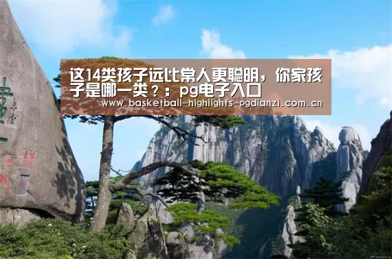 这14类孩子远比常人更聪明,你家孩子是哪一类?:pg电子入口(图3) pg电子入口